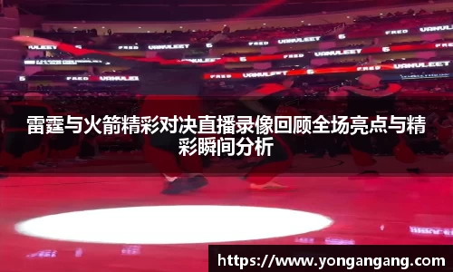 雷霆与火箭精彩对决直播录像回顾全场亮点与精彩瞬间分析