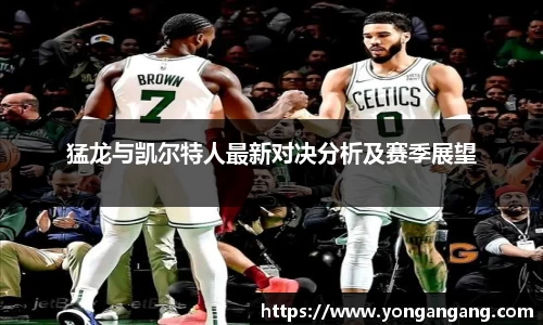 猛龙与凯尔特人最新对决分析及赛季展望
