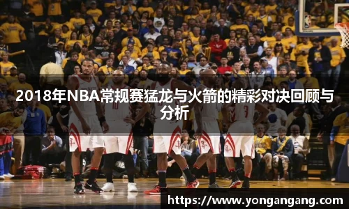 2018年NBA常规赛猛龙与火箭的精彩对决回顾与分析