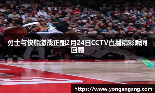 勇士与快船激战正酣2月24日CCTV直播精彩瞬间回顾
