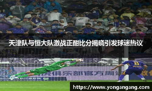 天津队与恒大队激战正酣比分揭晓引发球迷热议