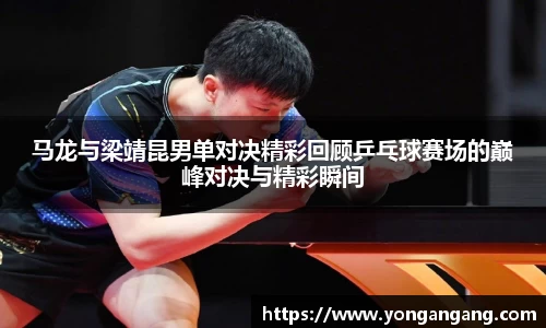 马龙与梁靖昆男单对决精彩回顾乒乓球赛场的巅峰对决与精彩瞬间